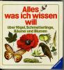 Alles was ich wissen will  -  über Vögel,  Schmetterlinge,  Bäume und Blumen